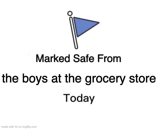 there dangerous | the boys at the grocery store | image tagged in memes,marked safe from,ai meme | made w/ Imgflip meme maker