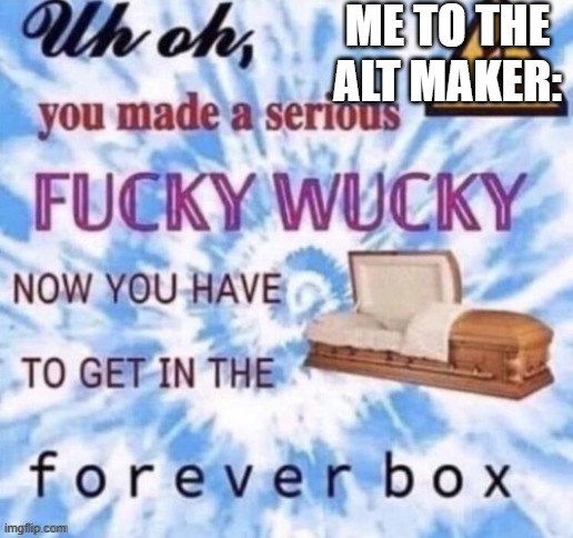 go away forever, thanks | ME TO THE ALT MAKER: | image tagged in the forever box | made w/ Imgflip meme maker