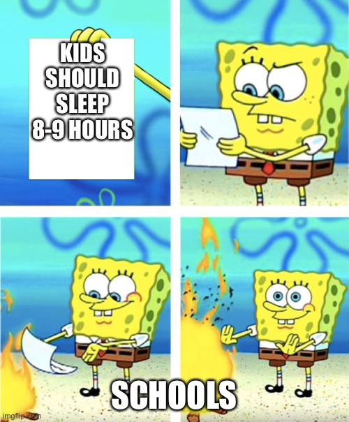 Spongebob Burning Paper | KIDS SHOULD SLEEP 8-9 HOURS; SCHOOLS | image tagged in spongebob burning paper | made w/ Imgflip meme maker