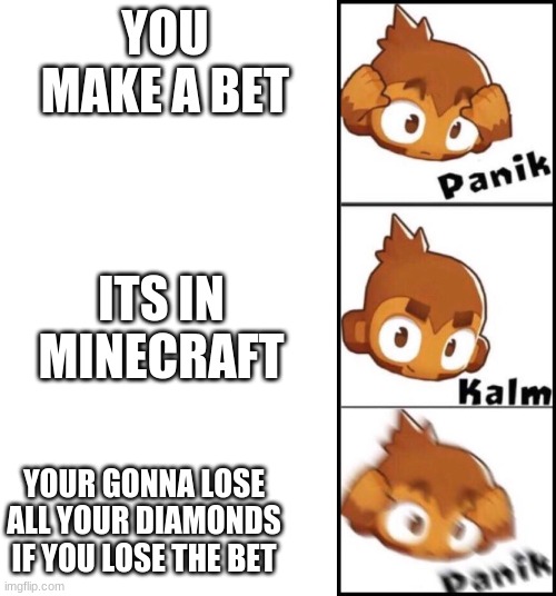 so true | YOU MAKE A BET; ITS IN MINECRAFT; YOUR GONNA LOSE ALL YOUR DIAMONDS IF YOU LOSE THE BET | image tagged in btd6,minecraft | made w/ Imgflip meme maker