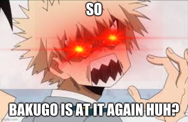 Triggered Bakugo | SO; BAKUGO IS AT IT AGAIN HUH? | image tagged in memes,anime,mha | made w/ Imgflip meme maker