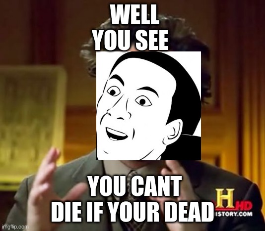 Ancient Aliens Meme | WELL YOU SEE; YOU CANT DIE IF YOUR DEAD | image tagged in memes,ancient aliens | made w/ Imgflip meme maker