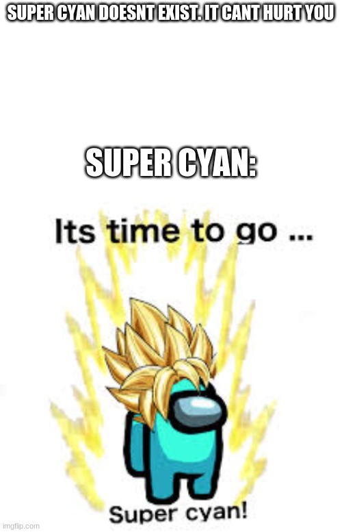 super cyan doesnt ex- | SUPER CYAN DOESNT EXIST. IT CANT HURT YOU; SUPER CYAN: | image tagged in super cyan,doesnt exist,it cant hurt you,its time to go super cyan | made w/ Imgflip meme maker