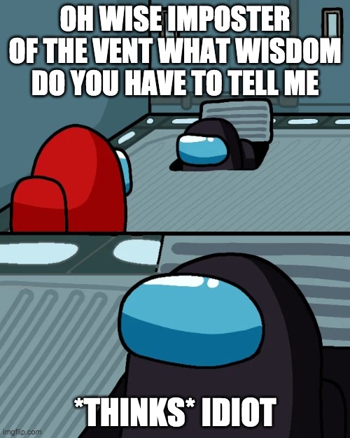 impostor of the vent | OH WISE IMPOSTER OF THE VENT WHAT WISDOM DO YOU HAVE TO TELL ME; *THINKS* IDIOT | image tagged in impostor of the vent | made w/ Imgflip meme maker