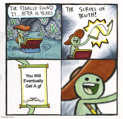 *happiness noises* |  You Will Eventually Get A gf | image tagged in memes,the scroll of truth,girlfriend,the real scroll of truth | made w/ Imgflip meme maker