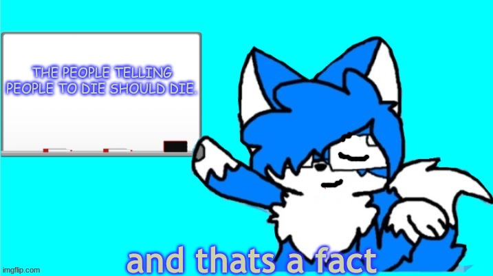 Unless the people with those alts are the same people... | THE PEOPLE TELLING PEOPLE TO DIE SHOULD DIE. | image tagged in thats a fact clouddays | made w/ Imgflip meme maker