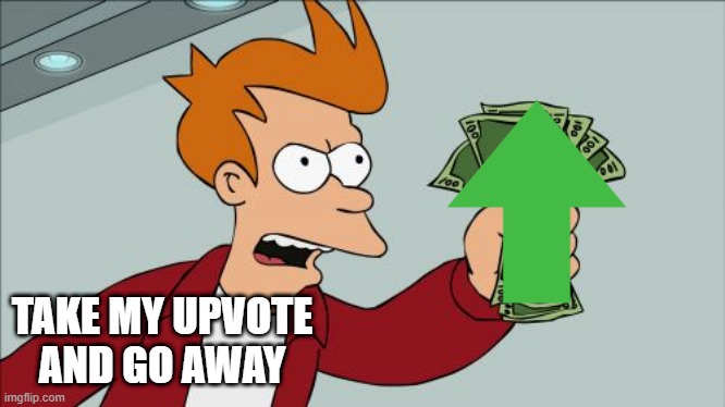 Shut Up And Take My Money Fry Meme | TAKE MY UPVOTE AND GO AWAY | image tagged in memes,shut up and take my money fry | made w/ Imgflip meme maker
