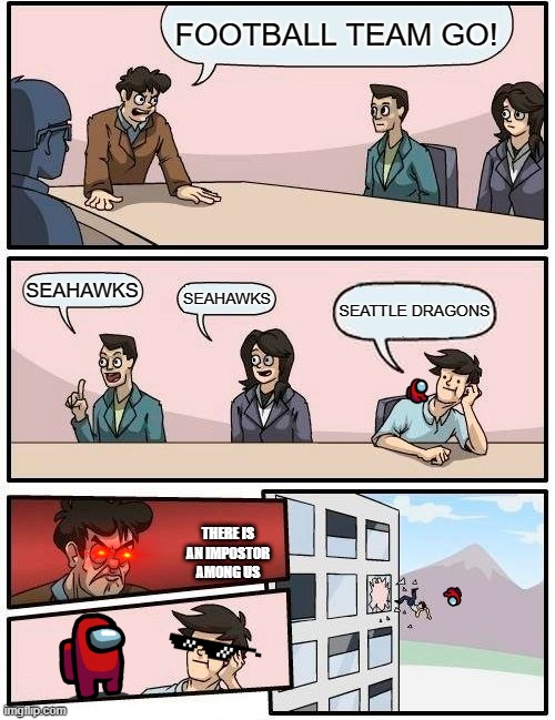 Boardroom Meeting Suggestion | FOOTBALL TEAM GO! SEAHAWKS; SEAHAWKS; SEATTLE DRAGONS; THERE IS AN IMPOSTOR AMONG US | image tagged in memes,boardroom meeting suggestion | made w/ Imgflip meme maker
