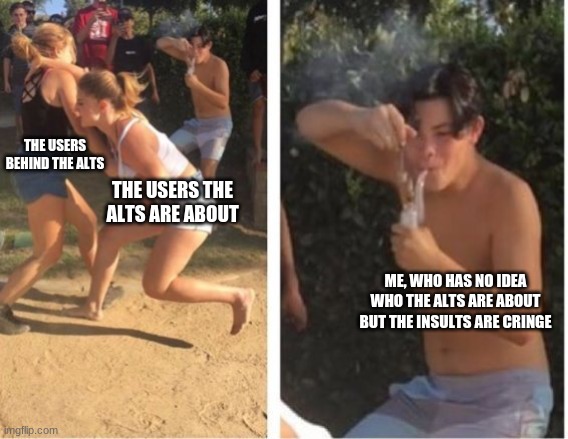 Somehow I've never been targeted by the alts | THE USERS BEHIND THE ALTS; THE USERS THE ALTS ARE ABOUT; ME, WHO HAS NO IDEA WHO THE ALTS ARE ABOUT BUT THE INSULTS ARE CRINGE | image tagged in dabbing dude | made w/ Imgflip meme maker