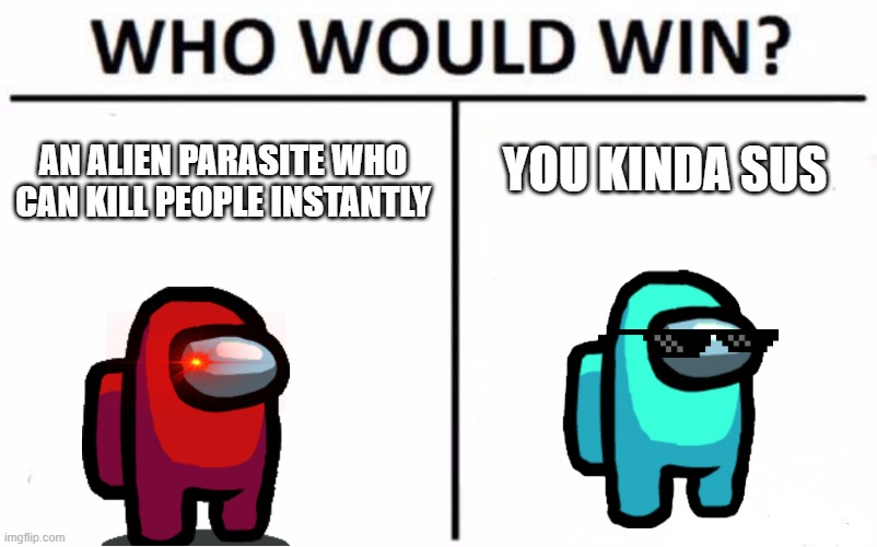 Who Would Win? | YOU KINDA SUS; AN ALIEN PARASITE WHO CAN KILL PEOPLE INSTANTLY | image tagged in memes,who would win | made w/ Imgflip meme maker