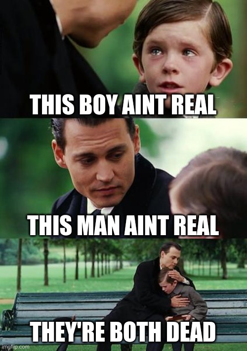 Finding Neverland Meme | THIS BOY AINT REAL; THIS MAN AINT REAL; THEY'RE BOTH DEAD | image tagged in memes,finding neverland | made w/ Imgflip meme maker