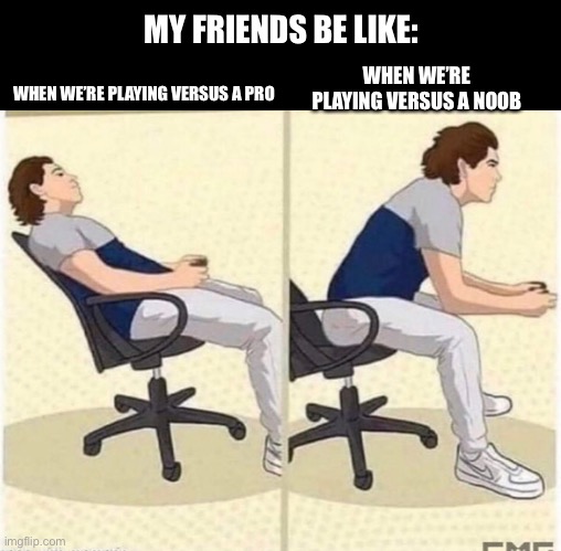 Relatable | MY FRIENDS BE LIKE:; WHEN WE’RE PLAYING VERSUS A NOOB; WHEN WE’RE PLAYING VERSUS A PRO | image tagged in gaming,rainbow six siege | made w/ Imgflip meme maker