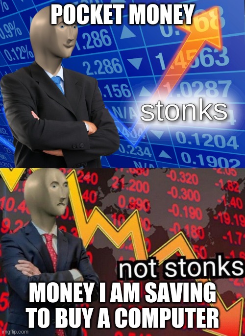 Stonks not stonks |  POCKET MONEY; MONEY I AM SAVING TO BUY A COMPUTER | image tagged in stonks not stonks | made w/ Imgflip meme maker