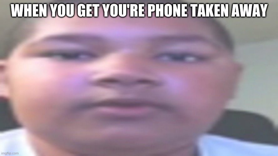 All around me are familiar faces OG kid | WHEN YOU GET YOU'RE PHONE TAKEN AWAY | image tagged in all around me are familiar faces og kid | made w/ Imgflip meme maker
