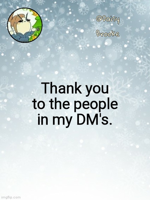 You know who you are, and you know why | Thank you to the people in my DM's. | image tagged in daisy's christmas template | made w/ Imgflip meme maker