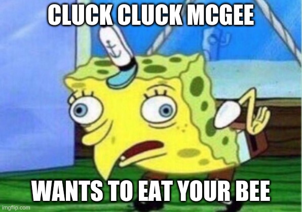 Mocking Spongebob | CLUCK CLUCK MCGEE; WANTS TO EAT YOUR BEE | image tagged in memes,mocking spongebob | made w/ Imgflip meme maker