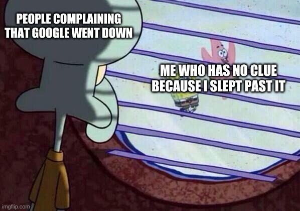 idfk | PEOPLE COMPLAINING THAT GOOGLE WENT DOWN; ME WHO HAS NO CLUE BECAUSE I SLEPT PAST IT | image tagged in squidward window | made w/ Imgflip meme maker