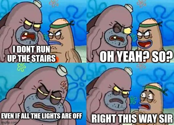 im soopr tuf |  I DONT RUN UP THE STAIRS; OH YEAH? SO? EVEN IF ALL THE LIGHTS ARE OFF; RIGHT THIS WAY SIR | image tagged in memes,how tough are you | made w/ Imgflip meme maker