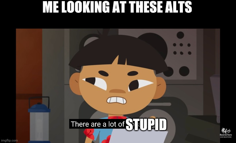Whoevers making these alts has very low iq | ME LOOKING AT THESE ALTS; STUPID | made w/ Imgflip meme maker