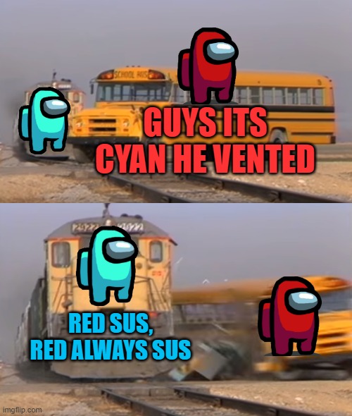 A train hitting a school bus | GUYS ITS CYAN HE VENTED; RED SUS, RED ALWAYS SUS | image tagged in a train hitting a school bus | made w/ Imgflip meme maker