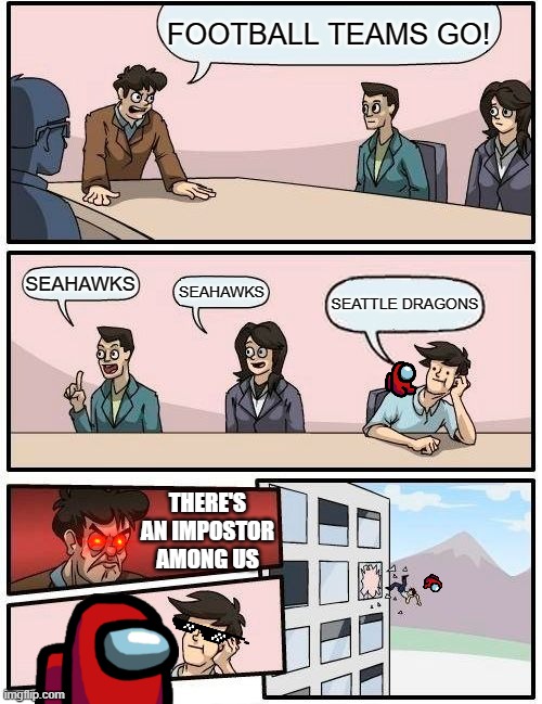 Boardroom Meeting Suggestion | FOOTBALL TEAMS GO! SEAHAWKS; SEAHAWKS; SEATTLE DRAGONS; THERE'S AN IMPOSTOR AMONG US | image tagged in memes,boardroom meeting suggestion | made w/ Imgflip meme maker