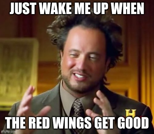Ancient Aliens | JUST WAKE ME UP WHEN; THE RED WINGS GET GOOD | image tagged in memes,ancient aliens | made w/ Imgflip meme maker