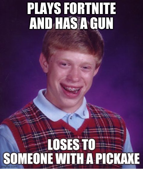 Everybody had this moment | PLAYS FORTNITE AND HAS A GUN; LOSES TO SOMEONE WITH A PICKAXE | image tagged in memes,bad luck brian | made w/ Imgflip meme maker