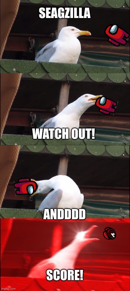 Inhaling Seagull Meme | SEAGZILLA; WATCH OUT! ANDDDD; SCORE! | image tagged in memes,inhaling seagull | made w/ Imgflip meme maker