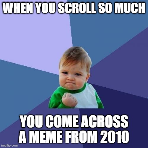 Success Kid | WHEN YOU SCROLL SO MUCH; YOU COME ACROSS A MEME FROM 2010 | image tagged in memes,success kid | made w/ Imgflip meme maker