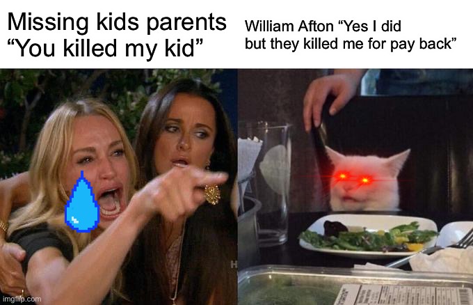 Poor Willy | Missing kids parents “You killed my kid”; William Afton “Yes I did but they killed me for pay back” | image tagged in memes,woman yelling at cat | made w/ Imgflip meme maker