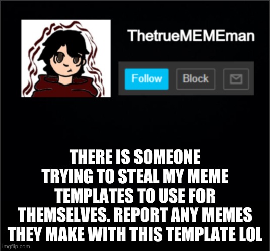 TheTrueMEMEman Announcement | THERE IS SOMEONE TRYING TO STEAL MY MEME TEMPLATES TO USE FOR THEMSELVES. REPORT ANY MEMES THEY MAKE WITH THIS TEMPLATE LOL | image tagged in thetruemememan announcement | made w/ Imgflip meme maker
