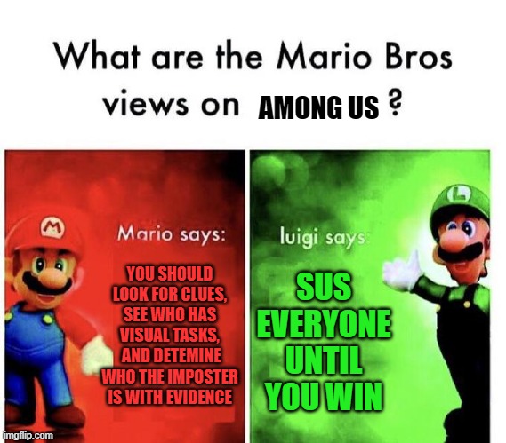 Mario Bros Views | AMONG US; YOU SHOULD LOOK FOR CLUES, SEE WHO HAS VISUAL TASKS,  AND DETEMINE WHO THE IMPOSTER IS WITH EVIDENCE; SUS EVERYONE UNTIL YOU WIN | image tagged in mario bros views | made w/ Imgflip meme maker