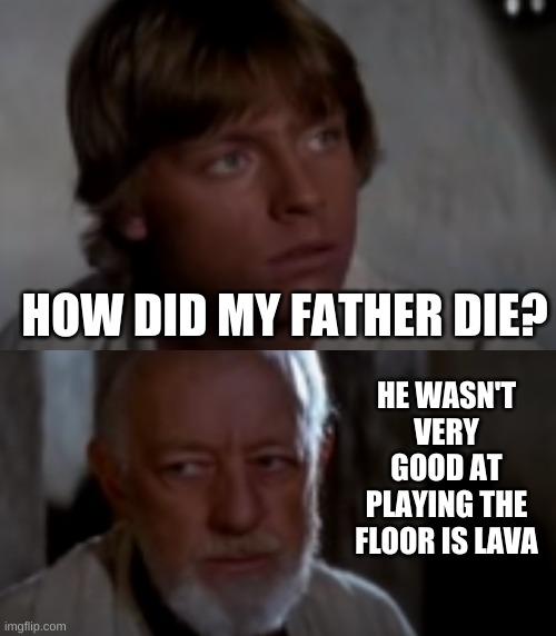 How did my Father die? | HOW DID MY FATHER DIE? HE WASN'T VERY GOOD AT PLAYING THE FLOOR IS LAVA | image tagged in star wars | made w/ Imgflip meme maker