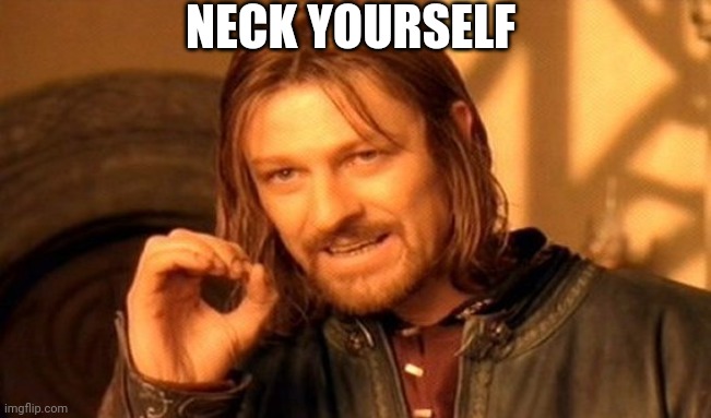 Gottem | NECK YOURSELF | image tagged in memes,one does not simply | made w/ Imgflip meme maker