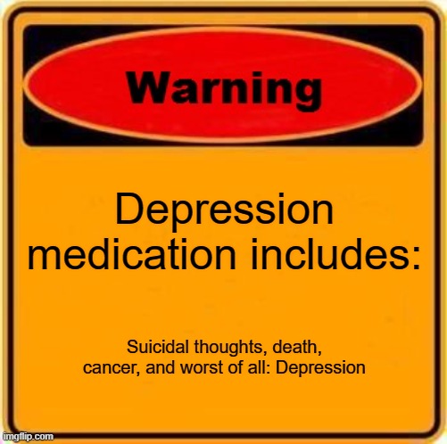 Warning Sign | Depression medication includes:; Suicidal thoughts, death, cancer, and worst of all: Depression | image tagged in memes,warning sign | made w/ Imgflip meme maker
