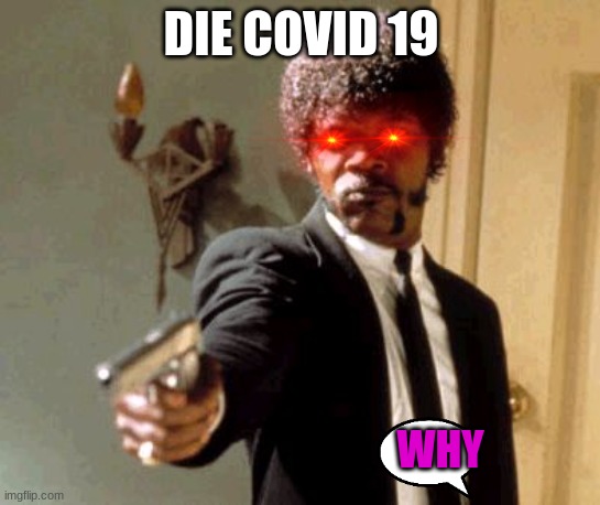Say That Again I Dare You | DIE COVID 19; WHY | image tagged in memes,say that again i dare you | made w/ Imgflip meme maker