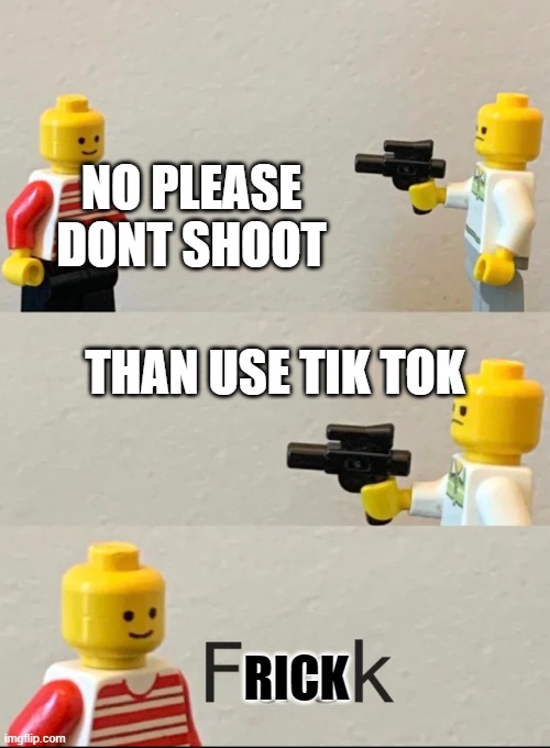 Why do you want to kill me | NO PLEASE DONT SHOOT; THAN USE TIK TOK; RICK | image tagged in why do you want to kill me | made w/ Imgflip meme maker