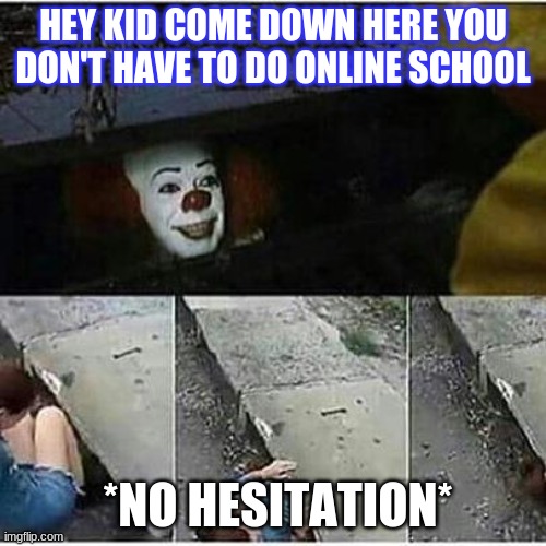Student Loans  | HEY KID COME DOWN HERE YOU DON'T HAVE TO DO ONLINE SCHOOL; *NO HESITATION* | image tagged in student loans | made w/ Imgflip meme maker