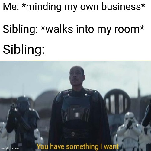 You have something I want | Me: *minding my own business*; Sibling: *walks into my room*; Sibling: | image tagged in funny,memes,mandalorian | made w/ Imgflip meme maker