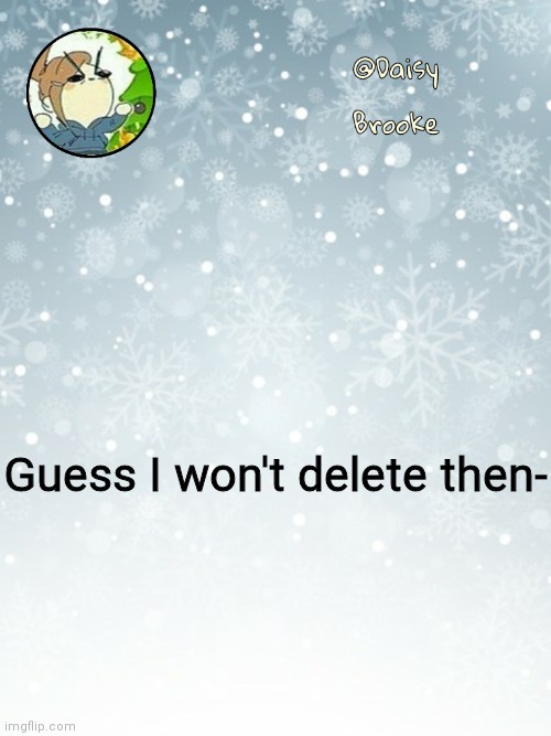 Damn | Guess I won't delete then- | image tagged in daisy's christmas template | made w/ Imgflip meme maker