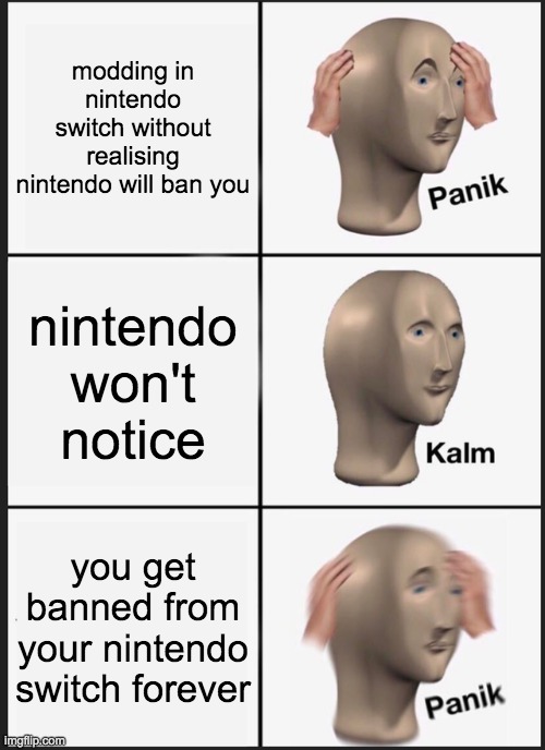 Panik Kalm Panik Meme | modding in nintendo switch without realising nintendo will ban you; nintendo won't notice; you get banned from your nintendo switch forever | image tagged in memes,panik kalm panik | made w/ Imgflip meme maker