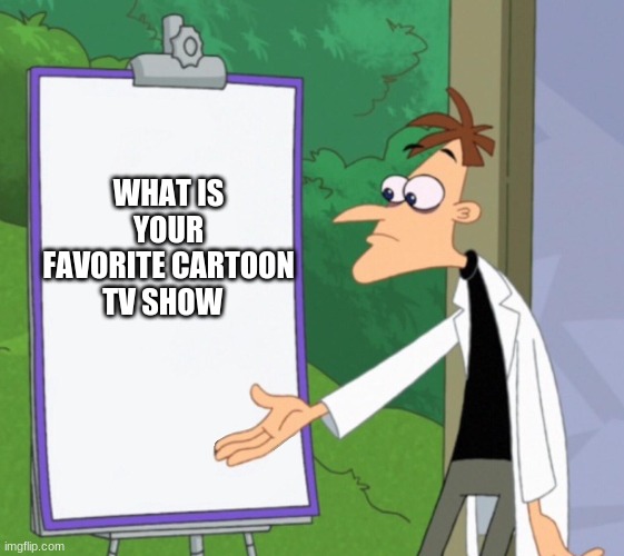 Dr D white board | WHAT IS YOUR FAVORITE CARTOON TV SHOW | image tagged in dr d white board | made w/ Imgflip meme maker