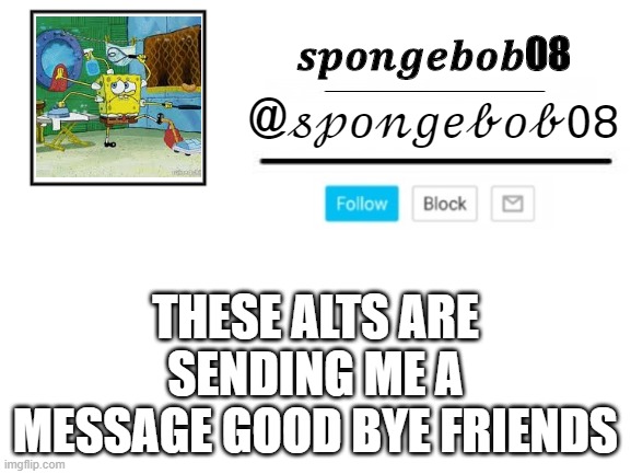 spongebob08 announcement template | THESE ALTS ARE SENDING ME A MESSAGE GOOD BYE FRIENDS | image tagged in spongebob08 announcement template | made w/ Imgflip meme maker