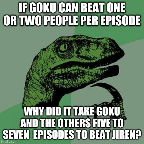 Logic | IF GOKU CAN BEAT ONE OR TWO PEOPLE PER EPISODE; WHY DID IT TAKE GOKU AND THE OTHERS FIVE TO SEVEN  EPISODES TO BEAT JIREN? | image tagged in memes,philosoraptor | made w/ Imgflip meme maker