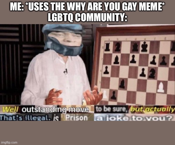 This happened to me | ME: *USES THE WHY ARE YOU GAY MEME*
LGBTQ COMMUNITY: | image tagged in outstanding move but that's illegal | made w/ Imgflip meme maker