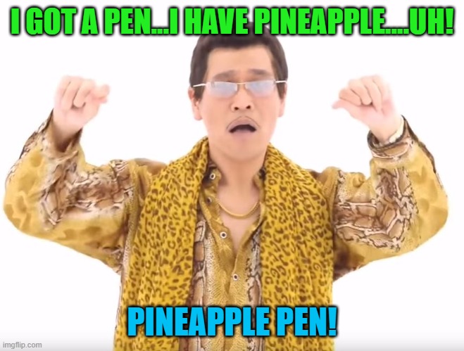 Pen Pineapple Apple Pen | I GOT A PEN...I HAVE PINEAPPLE....UH! PINEAPPLE PEN! | image tagged in pen pineapple apple pen | made w/ Imgflip meme maker