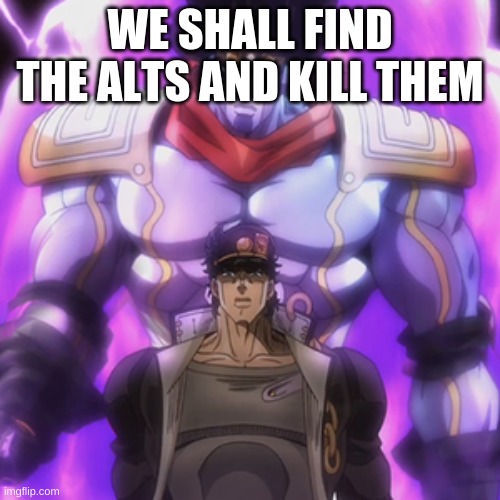 Jotaro star platinum | WE SHALL FIND THE ALTS AND KILL THEM | image tagged in jotaro star platinum | made w/ Imgflip meme maker