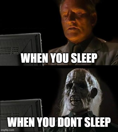 I'll Just Wait Here | WHEN YOU SLEEP; WHEN YOU DONT SLEEP | image tagged in memes,i'll just wait here | made w/ Imgflip meme maker