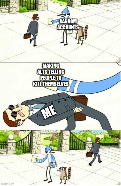 The alts don't really bother me anymore | RANDOM ACCOUNTS; MAKING ALTS TELLING PEOPLE TO KILL THEMSELVES; ME | image tagged in regular show | made w/ Imgflip meme maker