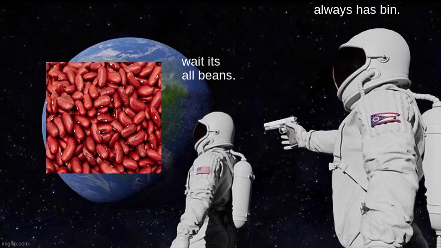 Always Has Been | always has bin. wait its all beans. | image tagged in memes,always has been | made w/ Imgflip meme maker